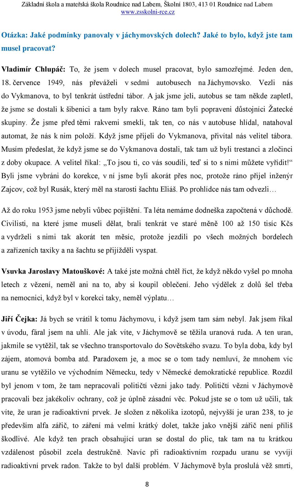 A jak jsme jeli, autobus se tam někde zapletl, že jsme se dostali k šibenici a tam byly rakve. Ráno tam byli popraveni důstojníci Žatecké skupiny.