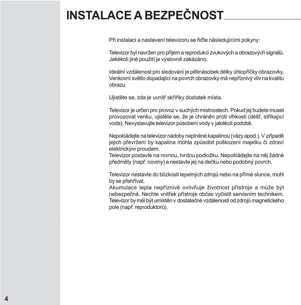 Venkovní svìtlo dopadající na povrch obrazovky má nepøíznivý vliv na kvalitu obrazu. Ujistìte se, zda je uvnitø skøíòky dostatek místa. Televizor je urèen pro provoz v suchých místnostech.