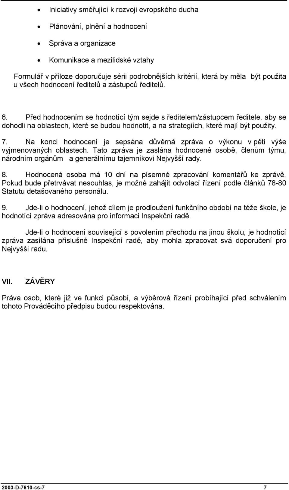 Před hodnocením se hodnotící tým sejde s ředitelem/zástupcem ředitele, aby se dohodli na oblastech, které se budou hodnotit, a na strategiích, které mají být použity. 7.