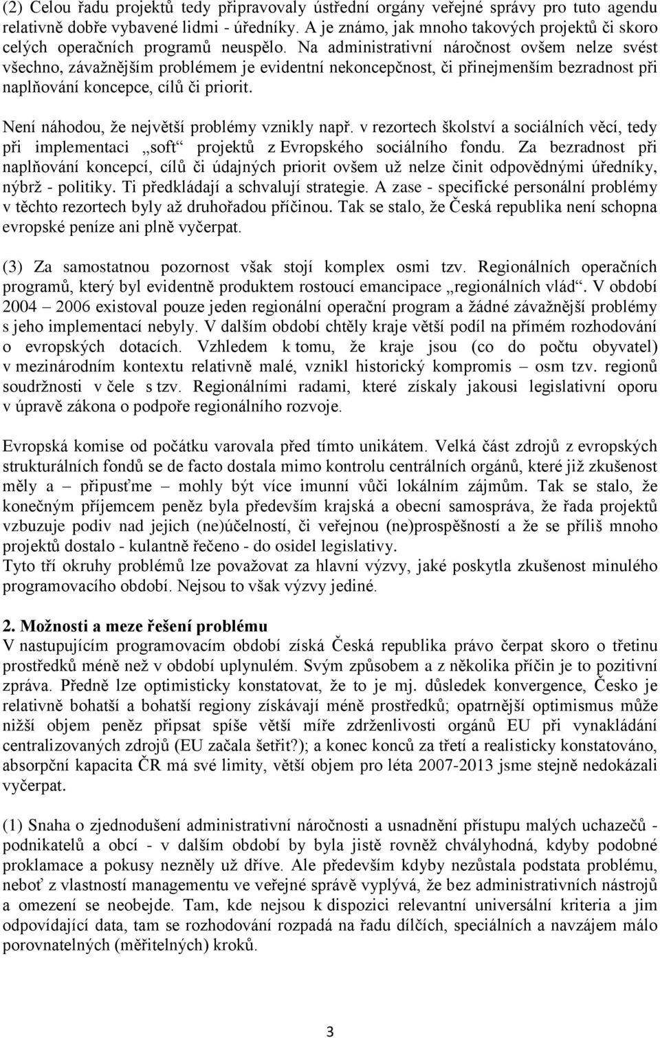 Na administrativní náročnost ovšem nelze svést všechno, závažnějším problémem je evidentní nekoncepčnost, či přinejmenším bezradnost při naplňování koncepce, cílů či priorit.