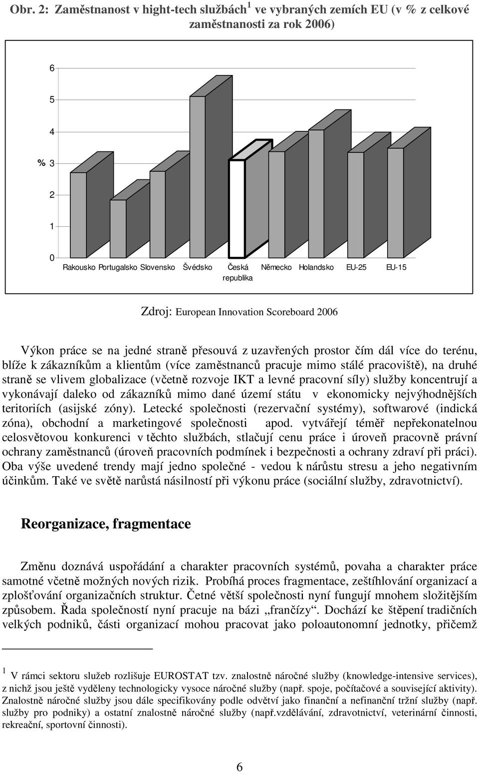 mimo stálé pracoviště), na druhé straně se vlivem globalizace (včetně rozvoje IKT a levné pracovní síly) služby koncentrují a vykonávají daleko od zákazníků mimo dané území státu v ekonomicky