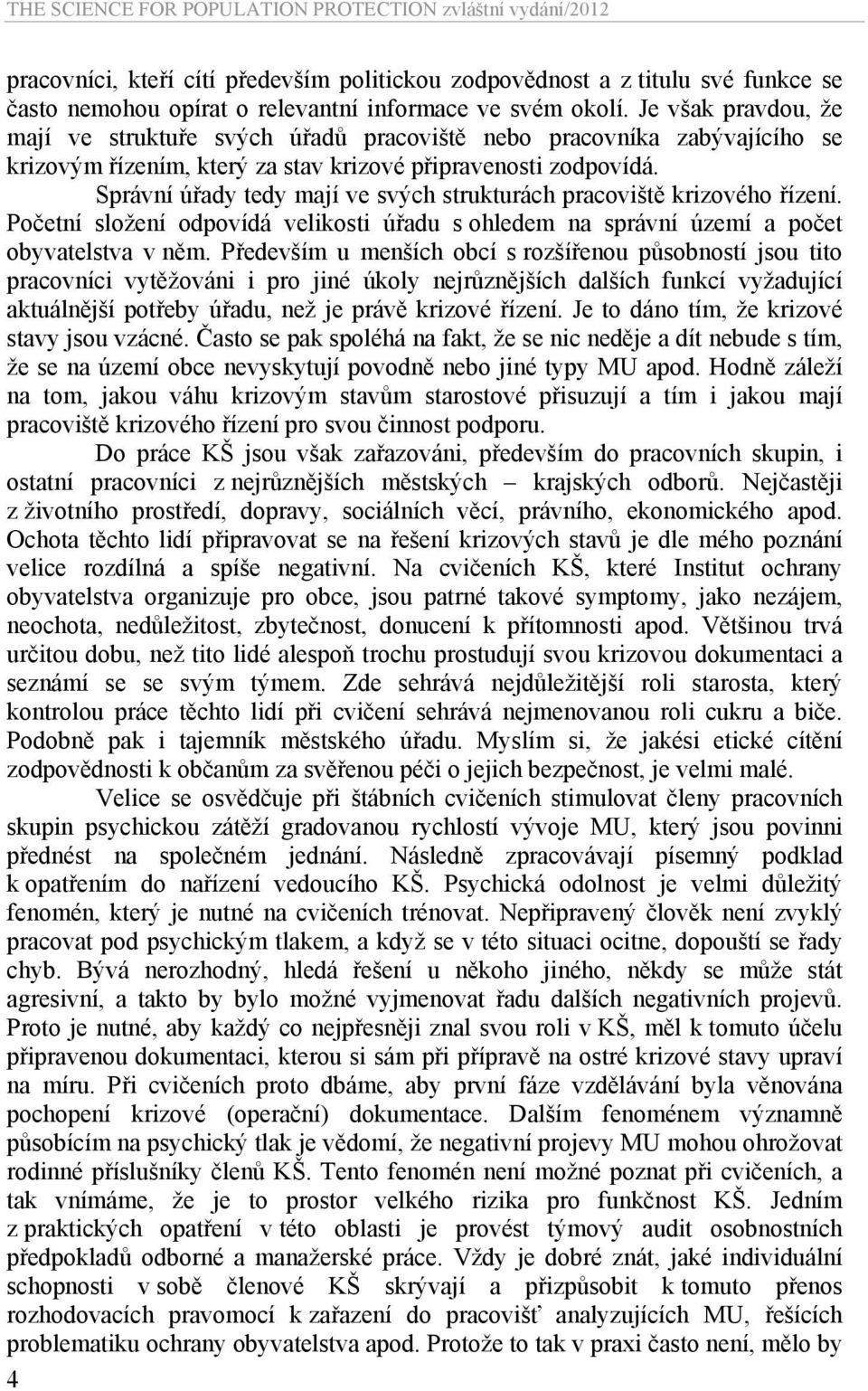 Správní úřady tedy mají ve svých strukturách pracoviště krizového řízení. Početní složení odpovídá velikosti úřadu s ohledem na správní území a počet obyvatelstva v něm.