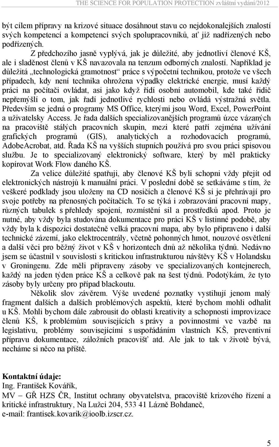 Například je důležitá technologická gramotnost práce s výpočetní technikou, protože ve všech případech, kdy není technika ohrožena výpadky elektrické energie, musí každý práci na počítači ovládat,