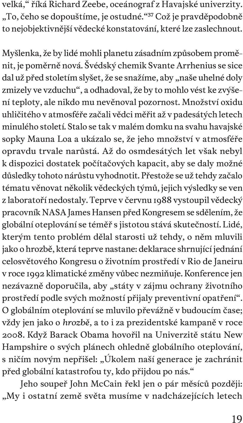 Švédský chemik Svante Arrhenius se sice dal už před stoletím slyšet, že se snažíme, aby naše uhelné doly zmizely ve vzduchu, a odhadoval, že by to mohlo vést ke zvýšení teploty, ale nikdo mu