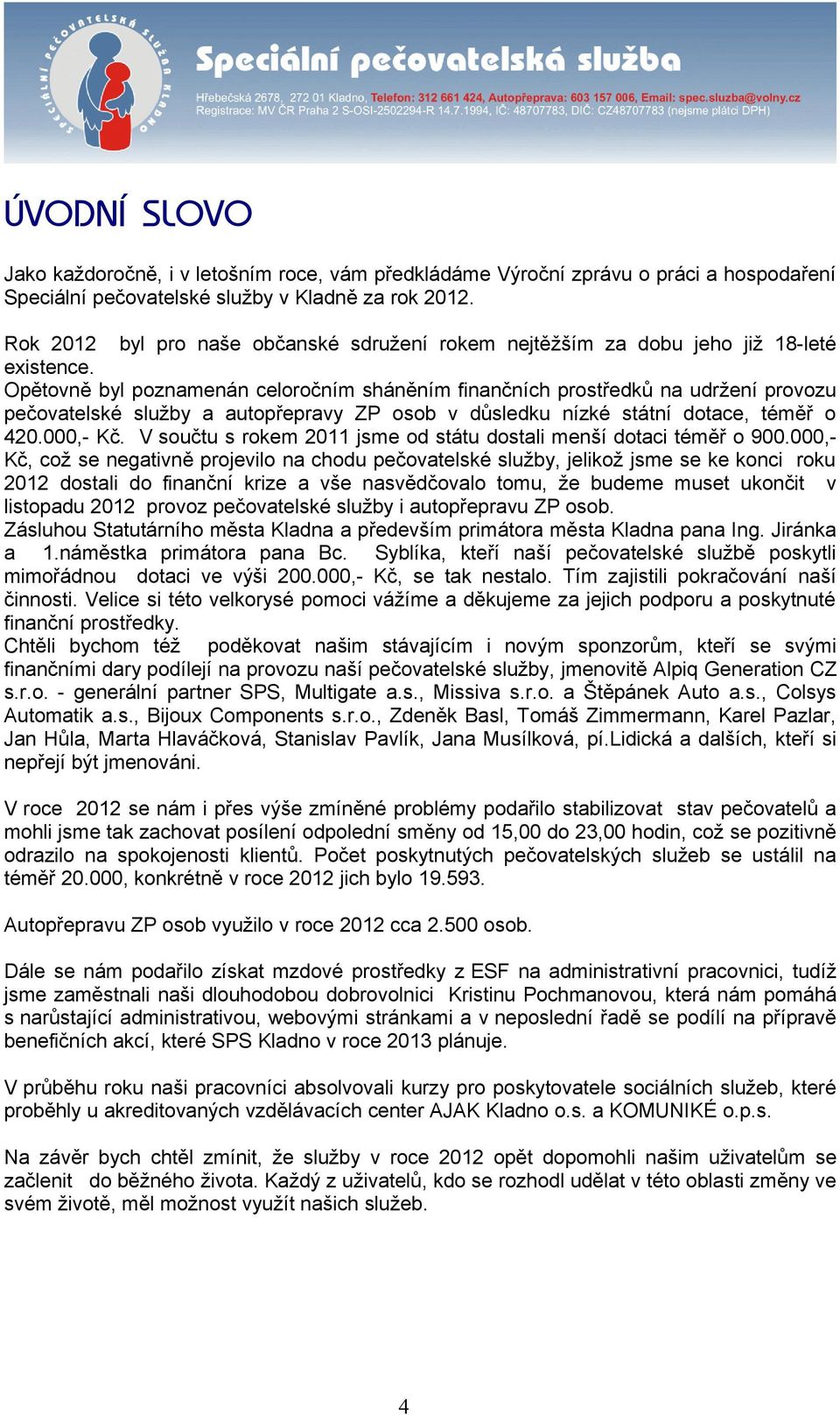 Opětovně byl poznamenán celoročním sháněním finančních prostředků na udržení provozu pečovatelské služby a autopřepravy ZP osob v důsledku nízké státní dotace, téměř o 420.000,- Kč.