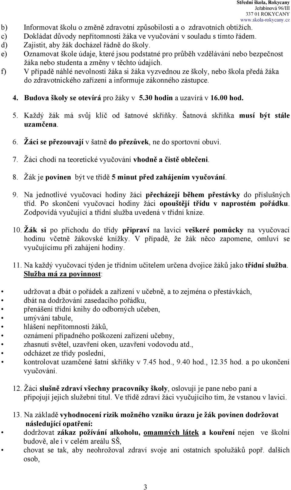 f) V případě náhlé nevolnosti žáka si žáka vyzvednou ze školy, nebo škola předá žáka do zdravotnického zařízení a informuje zákonného zástupce. 4. Budova školy se otevírá pro žáky v 5.