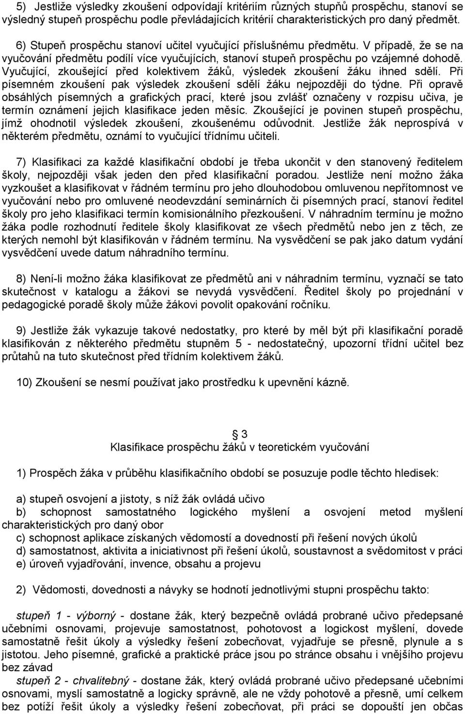 Vyučující, zkoušející před kolektivem žáků, výsledek zkoušení žáku ihned sdělí. Při písemném zkoušení pak výsledek zkoušení sdělí žáku nejpozději do týdne.