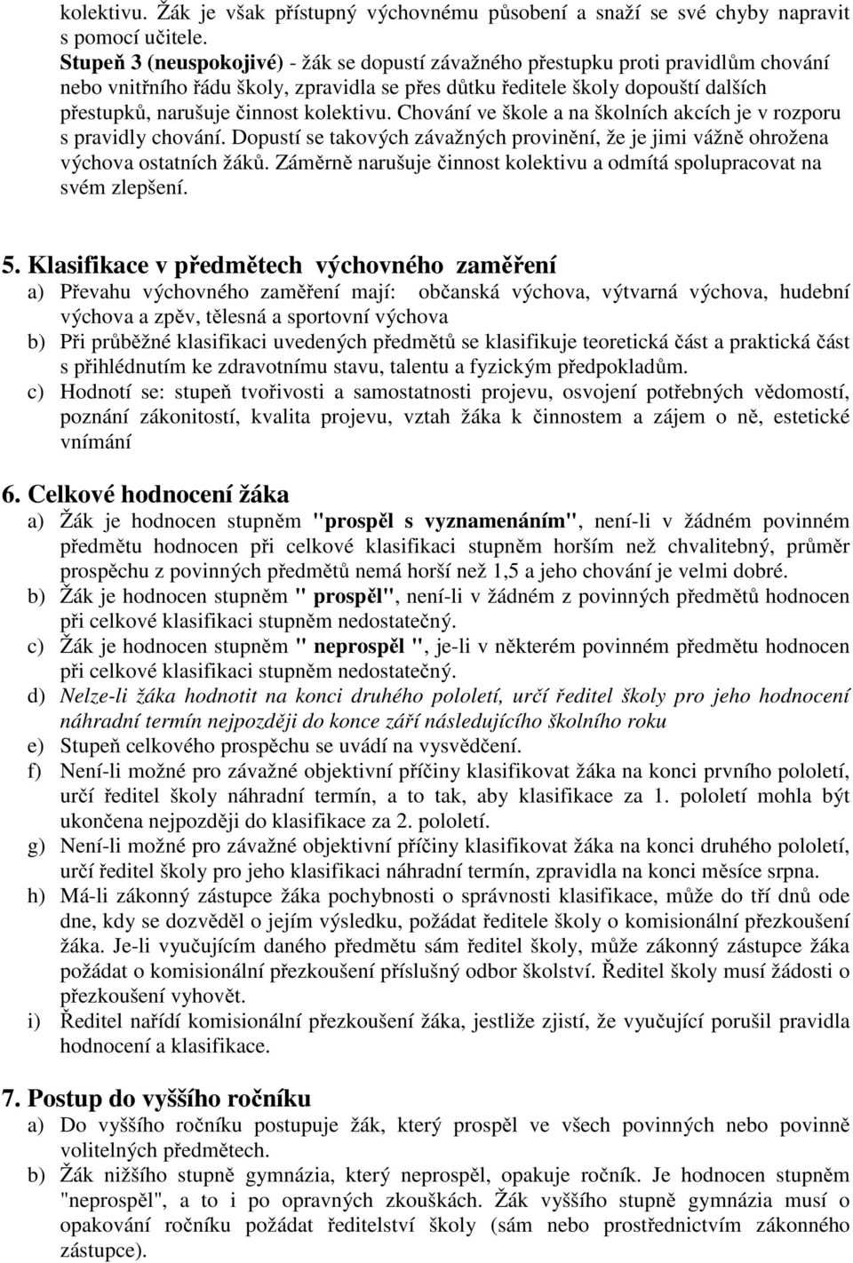 kolektivu. Chování ve škole a na školních akcích je v rozporu s pravidly chování. Dopustí se takových závažných provinění, že je jimi vážně ohrožena výchova ostatních žáků.