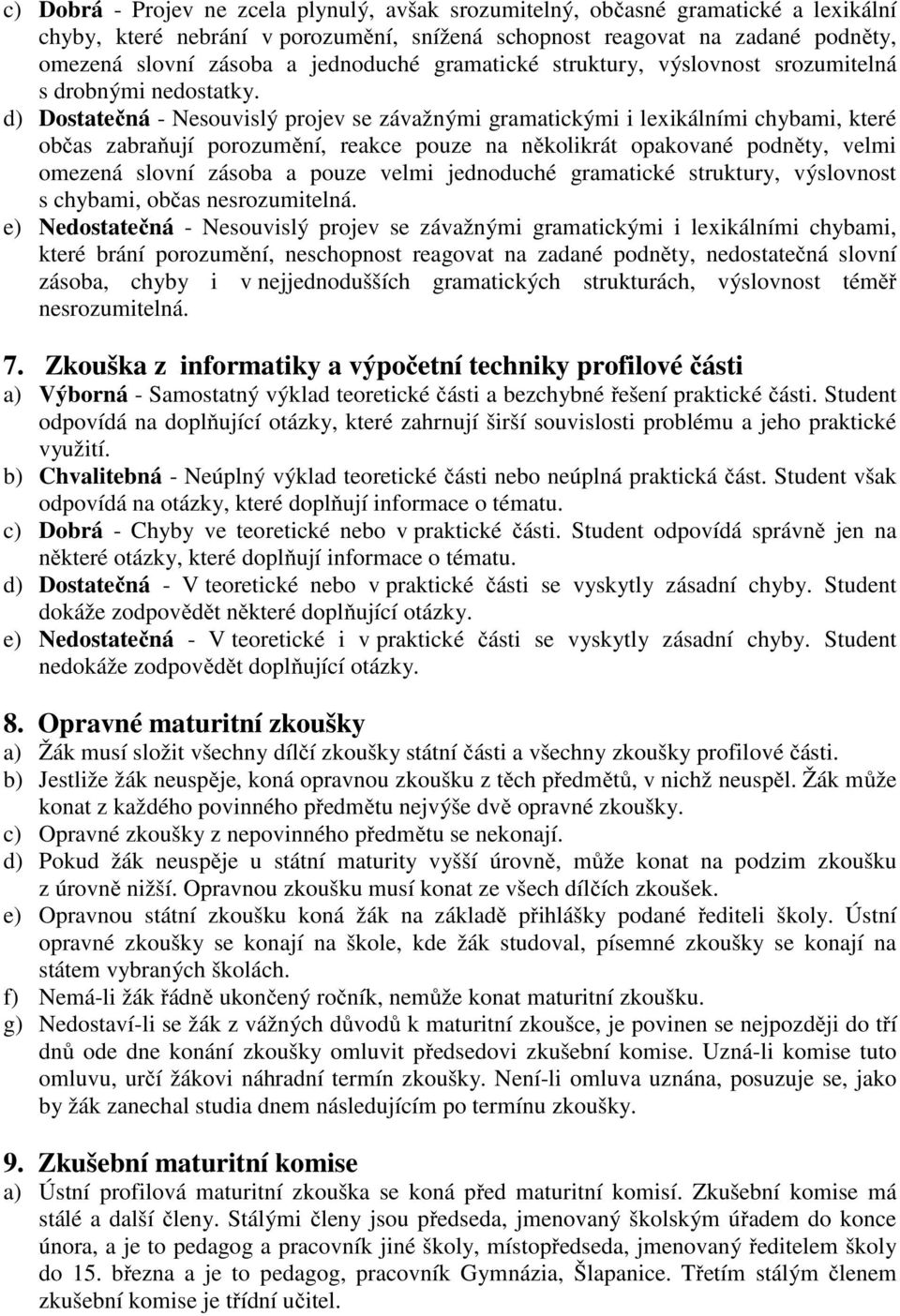 d) Dostatečná - Nesouvislý projev se závažnými gramatickými i lexikálními chybami, které občas zabraňují porozumění, reakce pouze na několikrát opakované podněty, velmi omezená slovní zásoba a pouze