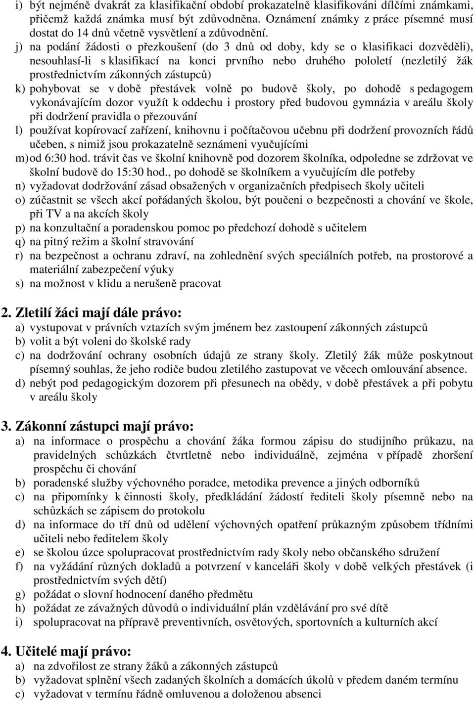 j) na podání žádosti o přezkoušení (do 3 dnů od doby, kdy se o klasifikaci dozvěděli), nesouhlasí-li s klasifikací na konci prvního nebo druhého pololetí (nezletilý žák prostřednictvím zákonných