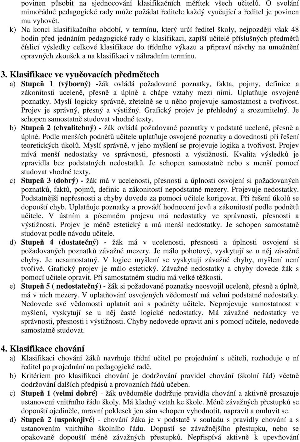 celkové klasifikace do třídního výkazu a připraví návrhy na umožnění opravných zkoušek a na klasifikaci v náhradním termínu. 3.