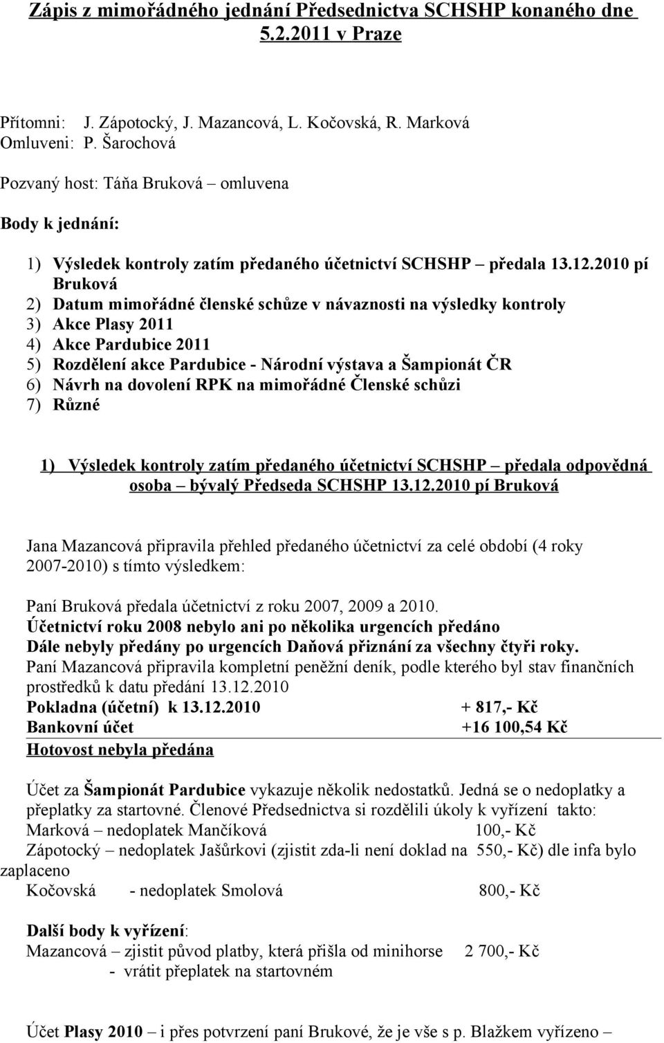 2010 pí Bruková 2) Datum mimořádné členské schůze v návaznosti na výsledky kontroly 3) Akce Plasy 2011 4) Akce Pardubice 2011 5) Rozdělení akce Pardubice - Národní výstava a Šampionát ČR 6) Návrh na