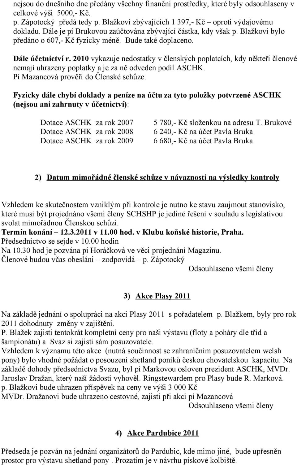 2010 vykazuje nedostatky v členských poplatcích, kdy někteří členové nemají uhrazeny poplatky a je za ně odveden podíl ASCHK. Pí Mazancová prověří do Členské schůze.