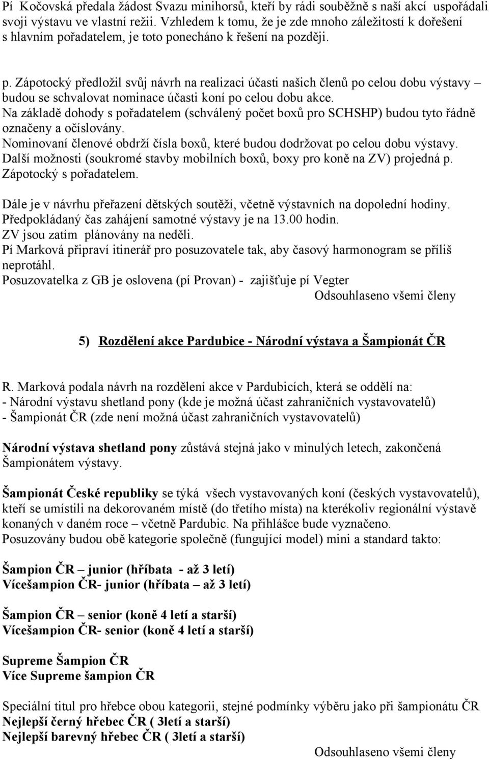 řadatelem, je toto ponecháno k řešení na později. p. Zápotocký předložil svůj návrh na realizaci účasti našich členů po celou dobu výstavy budou se schvalovat nominace účasti koní po celou dobu akce.