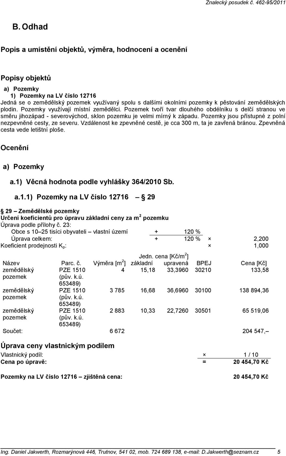 Pozemky jsou přístupné z polní nezpevněné cesty, ze severu. Vzdálenost ke zpevněné cestě, je cca 300 m, ta je zavřená bránou. Zpevněná cesta vede letištní ploše. Ocenění a) Pozemky a.