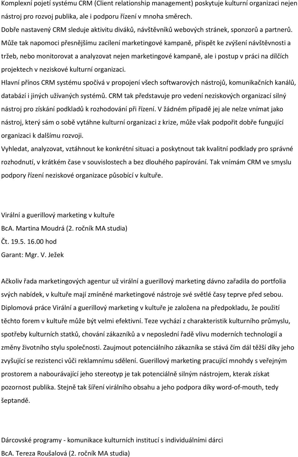 Může tak napomoci přesnějšímu zacílení marketingové kampaně, přispět ke zvýšení návštěvnosti a tržeb, nebo monitorovat a analyzovat nejen marketingové kampaně, ale i postup v práci na dílčích