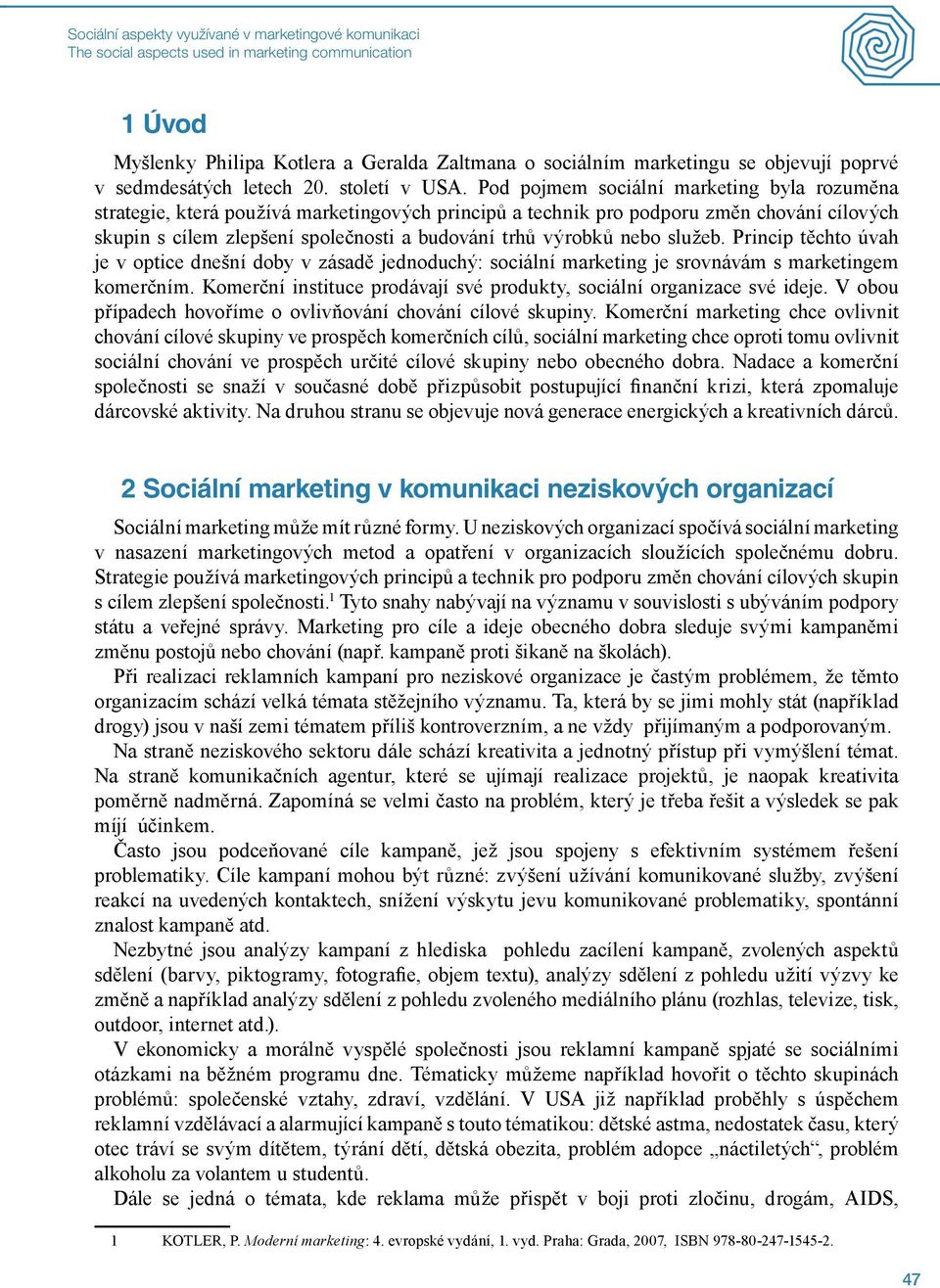 Pod pojmem sociální marketing byla rozuměna strategie, která používá marketingových principů a technik pro podporu změn chování cílových skupin s cílem zlepšení společnosti a budování trhů výrobků