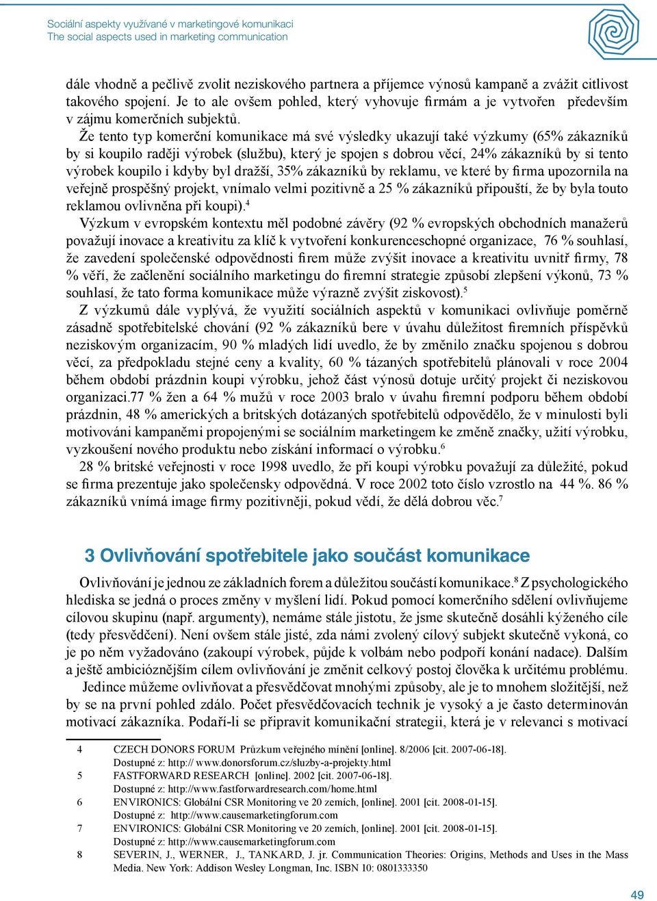 Že tento typ komerční komunikace má své výsledky ukazují také výzkumy (65% zákazníků by si koupilo raději výrobek (službu), který je spojen s dobrou věcí, 24% zákazníků by si tento výrobek koupilo i