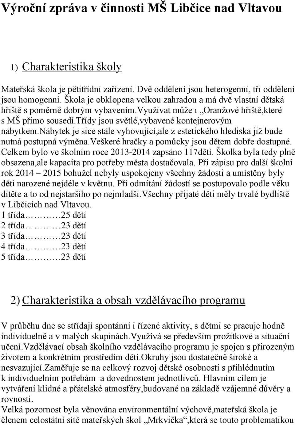 nábytek je sice stále vyhovující,ale z estetického hlediska již bude nutná postupná výměna.veškeré hračky a pomůcky jsou dětem dobře dostupné. Celkem bylo ve školním roce 2013-2014 zapsáno 117dětí.