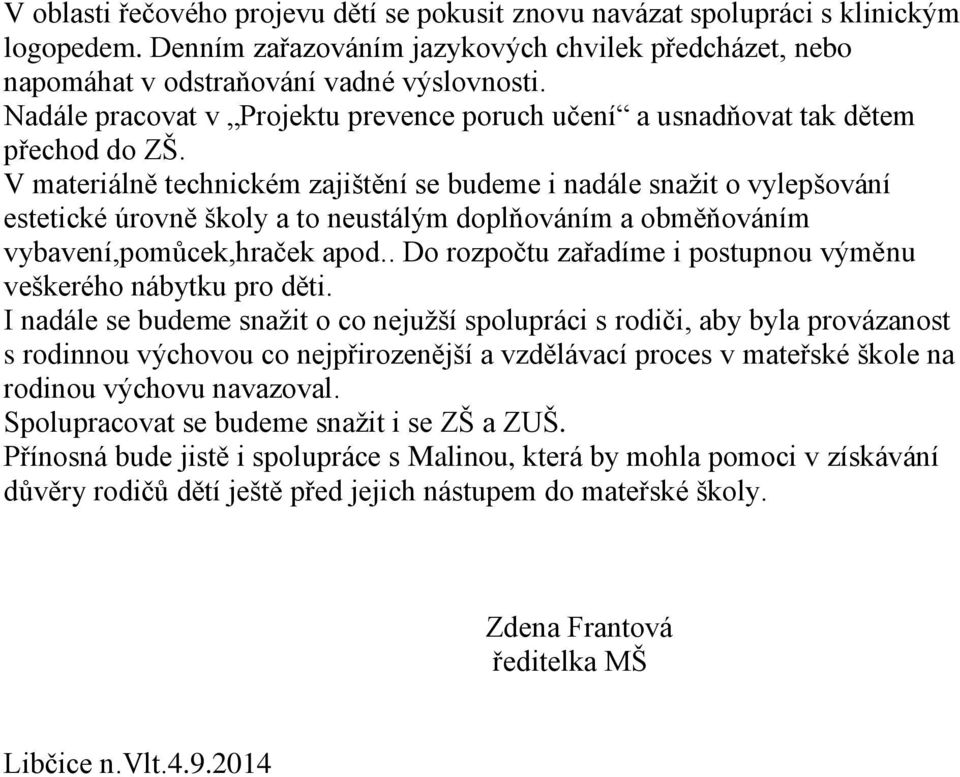 V materiálně technickém zajištění se budeme i nadále snažit o vylepšování estetické úrovně školy a to neustálým doplňováním a obměňováním vybavení,pomůcek,hraček apod.