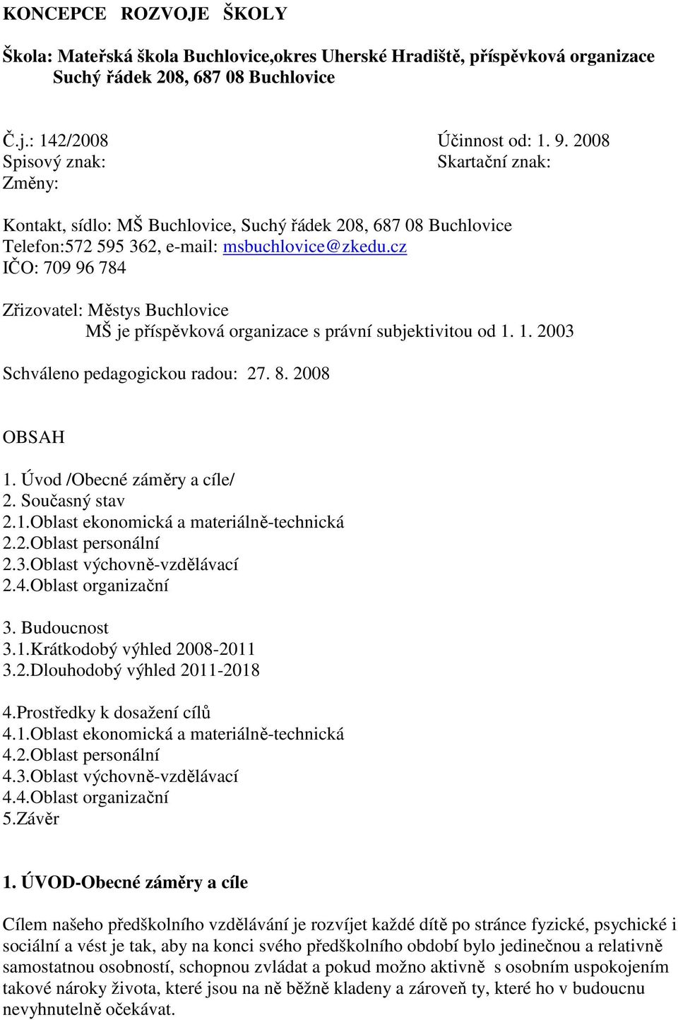 cz IČO: 709 96 784 Zřizovatel: Městys Buchlovice MŠ je příspěvková organizace s právní subjektivitou od 1. 1. 2003 Schváleno pedagogickou radou: 27. 8. 2008 OBSAH 1. Úvod /Obecné záměry a cíle/ 2.