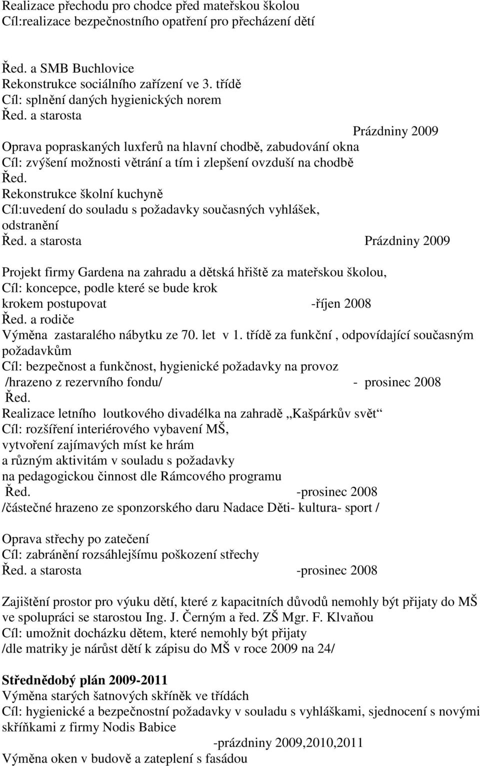 a starosta Prázdniny 2009 Oprava popraskaných luxferů na hlavní chodbě, zabudování okna Cíl: zvýšení možnosti větrání a tím i zlepšení ovzduší na chodbě Řed.