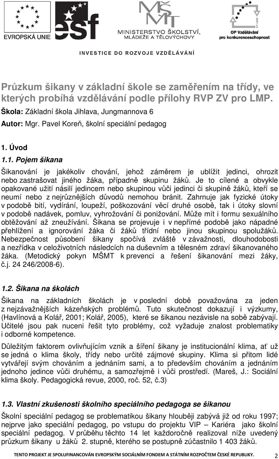 Je to cílené a obvykle opakované užití násilí jedincem nebo skupinou vůči jedinci či skupině žáků, kteří se neumí nebo z nejrůznějších důvodů nemohou bránit.