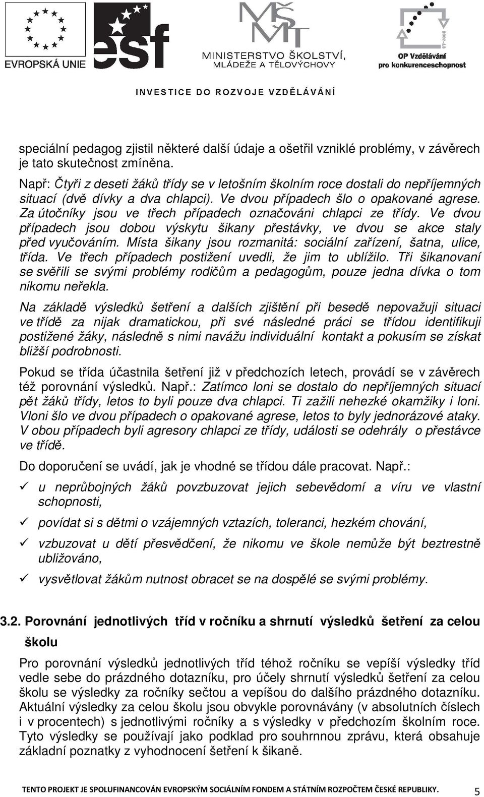 Za útočníky jsou ve třech případech označováni chlapci ze třídy. Ve dvou případech jsou dobou výskytu šikany přestávky, ve dvou se akce staly před vyučováním.