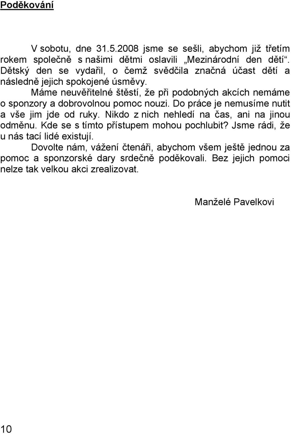 Máme neuvěřitelné štěstí, že při podobných akcích nemáme o sponzory a dobrovolnou pomoc nouzi. Do práce je nemusíme nutit a vše jim jde od ruky.