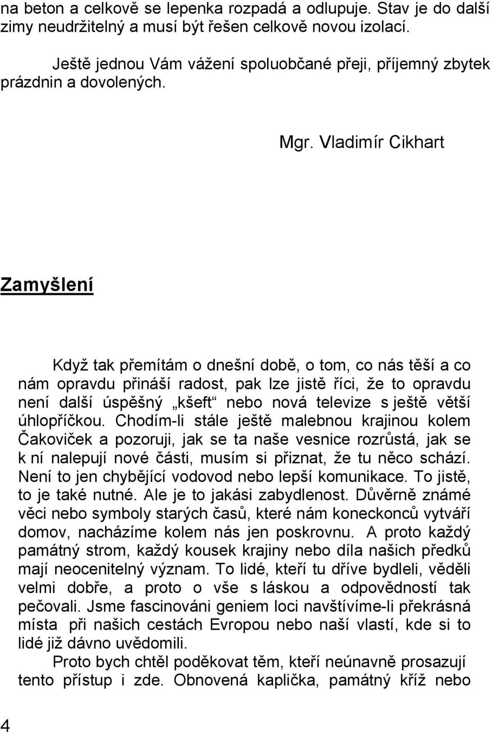 Vladimír Cikhart Zamyšlení Když tak přemítám o dnešní době, o tom, co nás těší a co nám opravdu přináší radost, pak lze jistě říci, že to opravdu není další úspěšný kšeft nebo nová televize s ještě