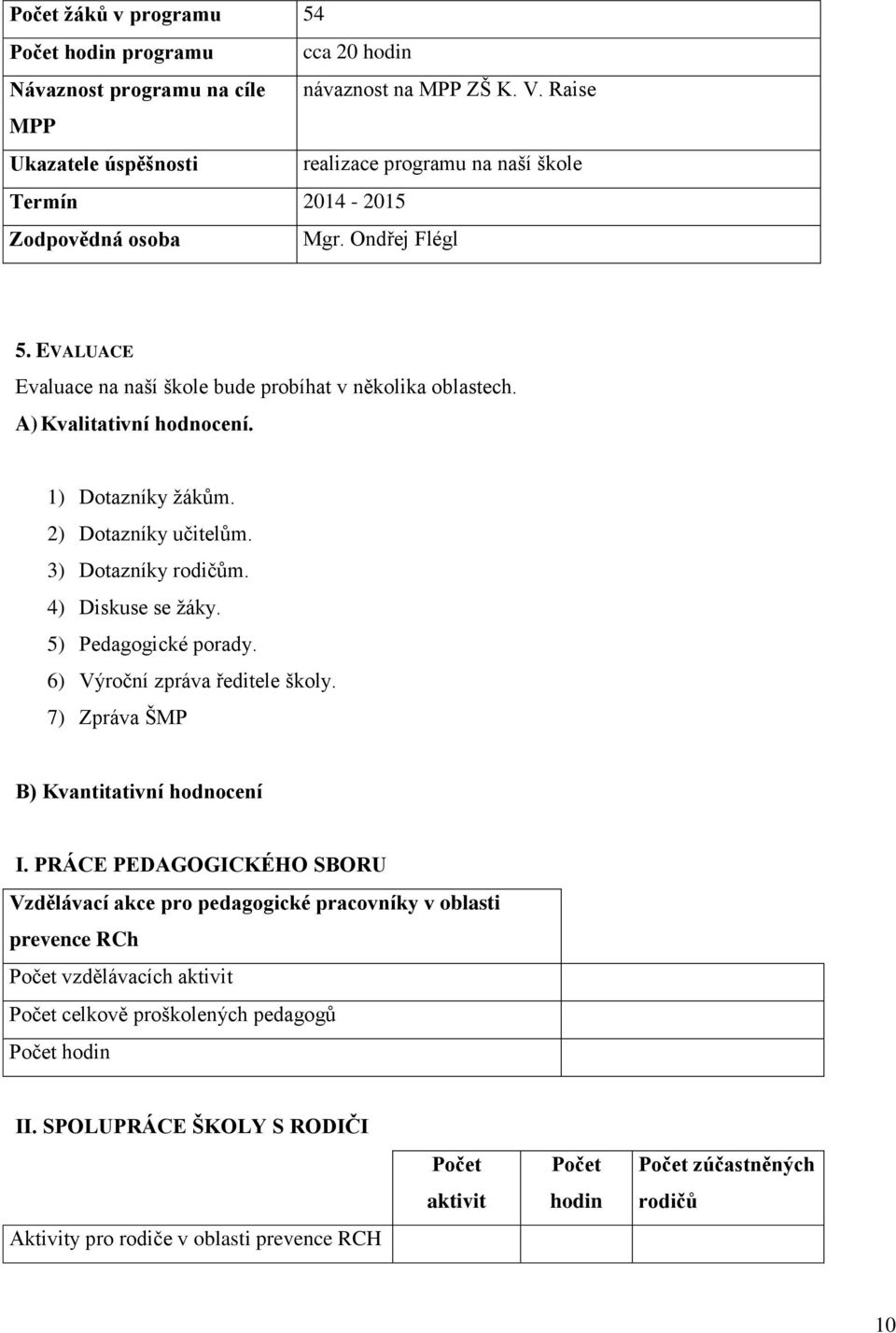 A) Kvalitativní hodnocení. 1) Dotazníky žákům. 2) Dotazníky učitelům. 3) Dotazníky rodičům. 4) Diskuse se žáky. 5) Pedagogické porady. 6) Výroční zpráva ředitele školy.