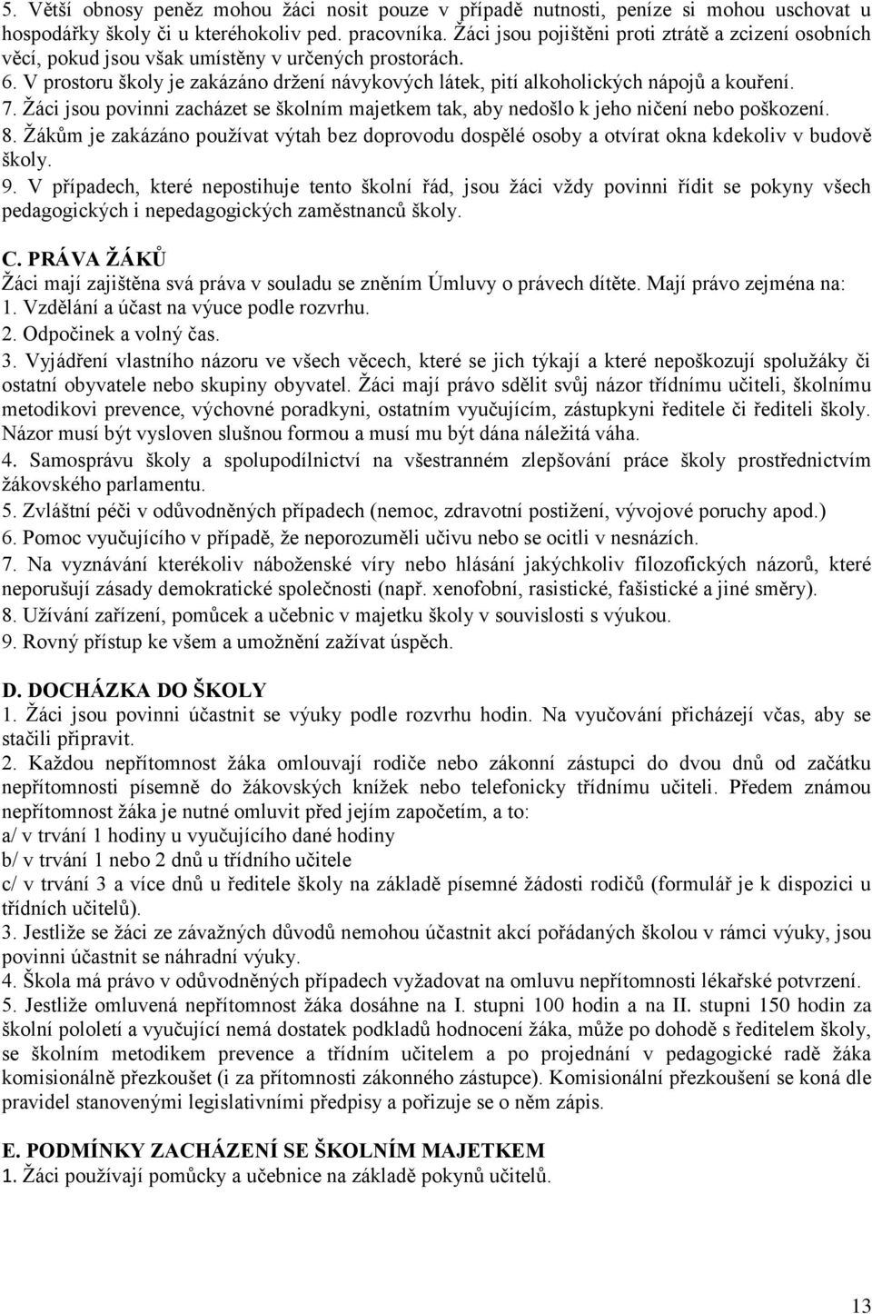 7. Žáci jsou povinni zacházet se školním majetkem tak, aby nedošlo k jeho ničení nebo poškození. 8. Žákům je zakázáno používat výtah bez doprovodu dospělé osoby a otvírat okna kdekoliv v budově školy.