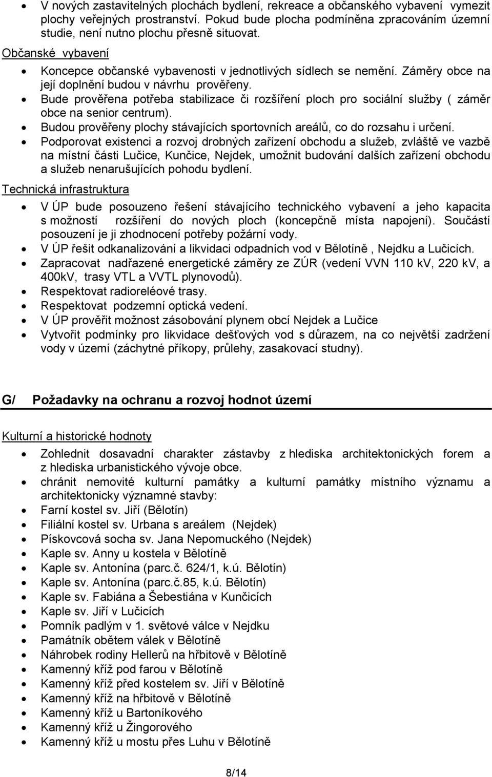 Záměry obce na její doplnění budou v návrhu prověřeny. Bude prověřena potřeba stabilizace či rozšíření ploch pro sociální sluţby ( záměr obce na senior centrum).