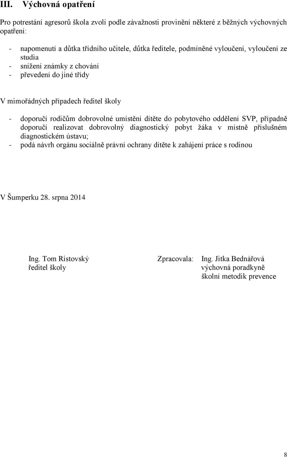 umístění dítěte do pobytového oddělení SVP, případně doporučí realizovat dobrovolný diagnostický pobyt žáka v místně příslušném diagnostickém ústavu; - podá návrh orgánu