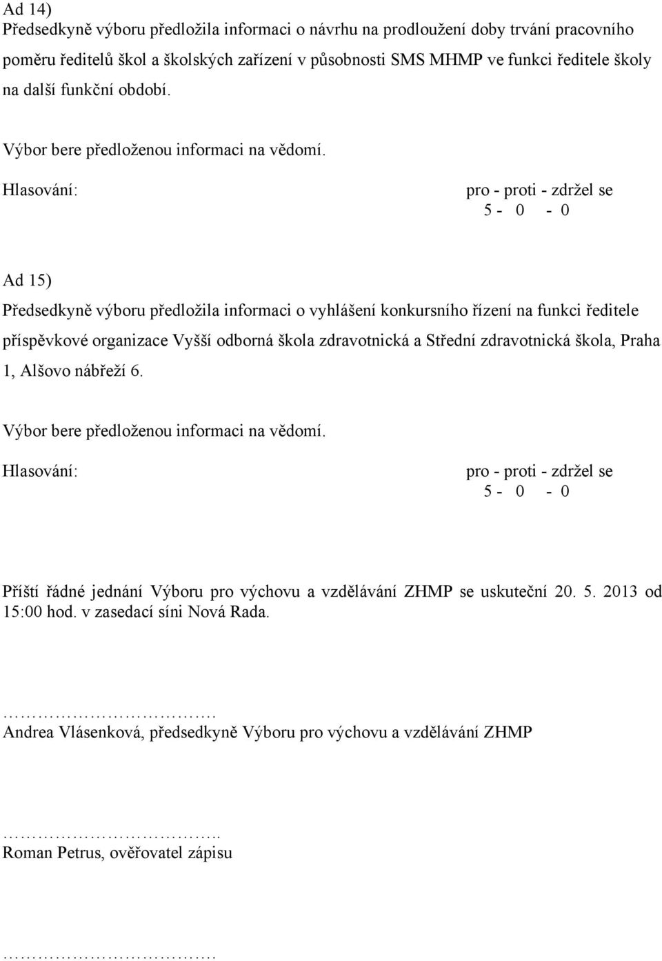 Ad 15) Předsedkyně výboru předložila informaci o vyhlášení konkursního řízení na funkci ředitele příspěvkové organizace Vyšší odborná škola zdravotnická a