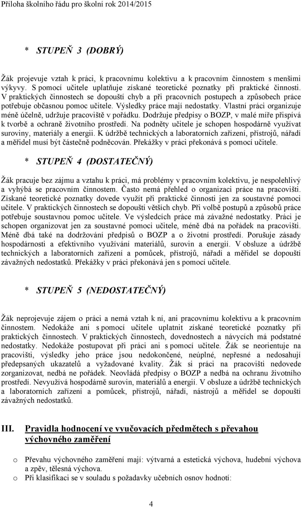 Výsledky práce mají nedostatky. Vlastní práci organizuje méně účelně, udržuje pracoviště v pořádku. Dodržuje předpisy o BOZP, v malé míře přispívá k tvorbě a ochraně životního prostředí.