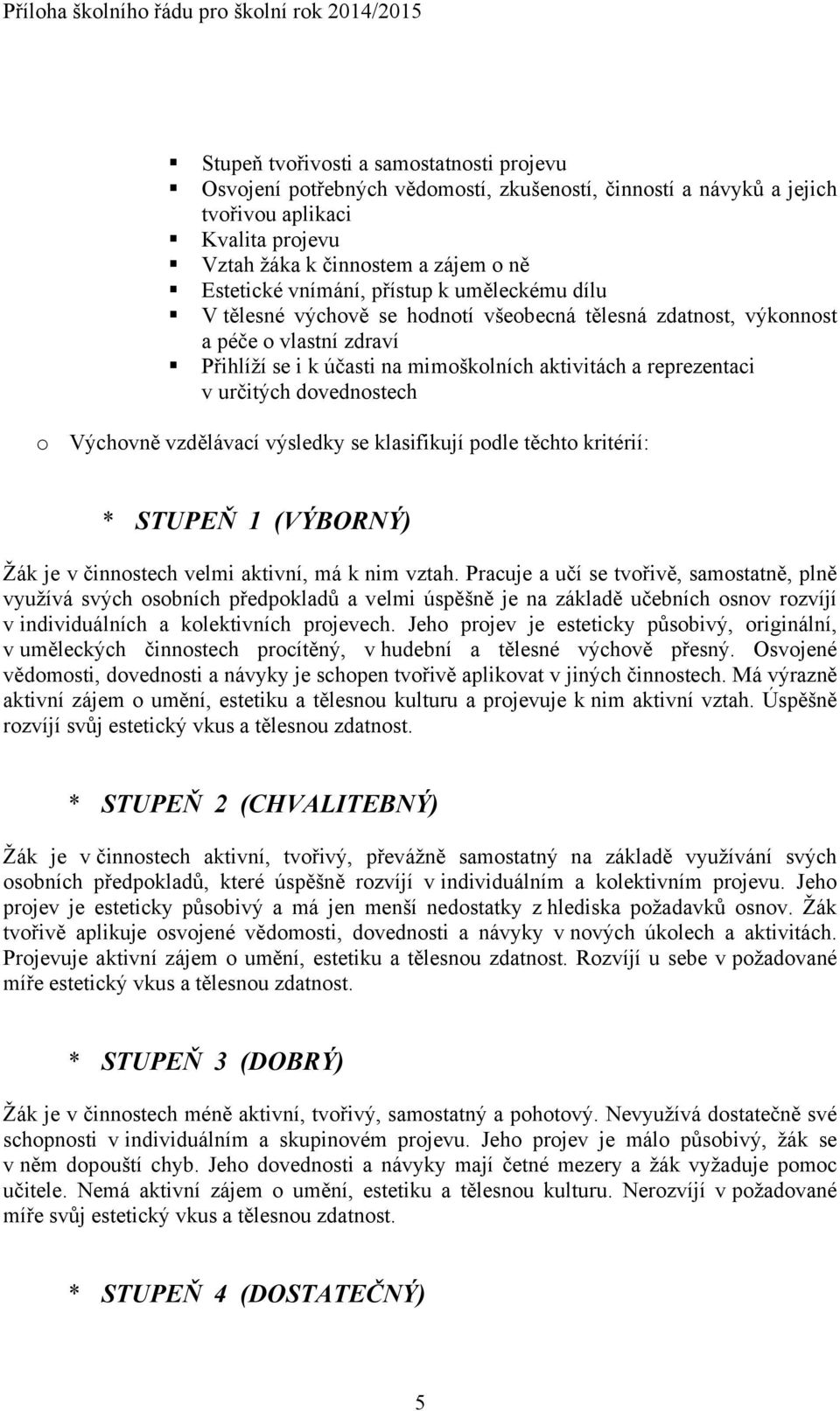 mimoškolních aktivitách a reprezentaci v určitých dovednostech o Výchovně vzdělávací výsledky se klasifikují podle těchto kritérií: * STUPEŇ 1 (VÝBORNÝ) Žák je v činnostech velmi aktivní, má k nim