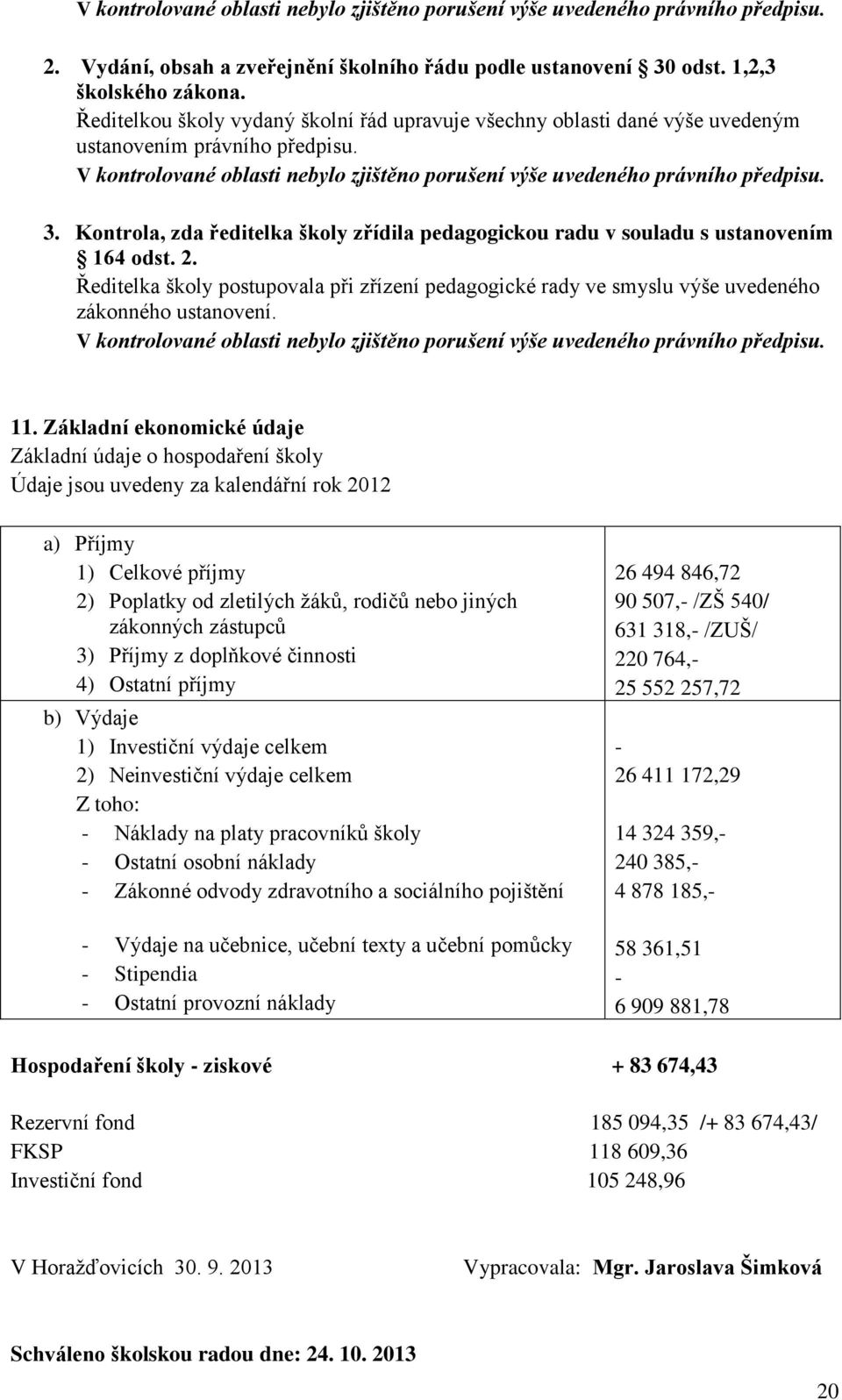 Kontrola, zda ředitelka školy zřídila pedagogickou radu v souladu s ustanovením 164 odst. 2. Ředitelka školy postupovala při zřízení pedagogické rady ve smyslu výše uvedeného zákonného ustanovení.