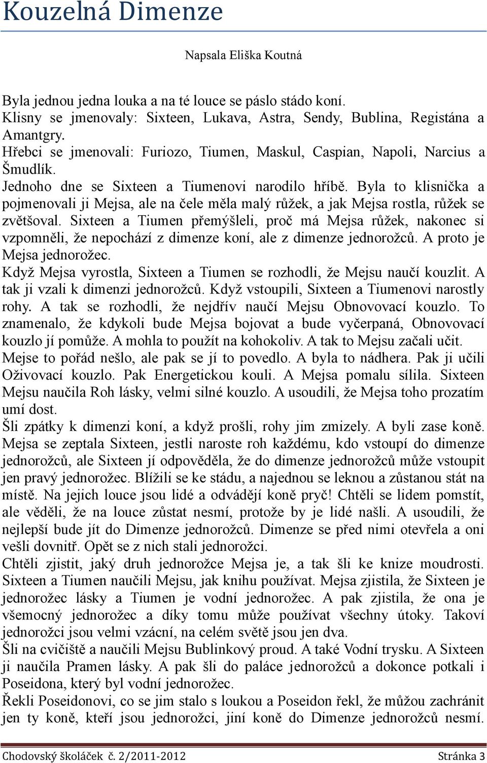 Byla to klisnička a pojmenovali ji Mejsa, ale na čele měla malý růžek, a jak Mejsa rostla, růžek se zvětšoval.