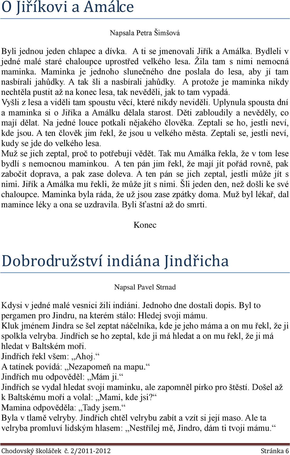 A protože je maminka nikdy nechtěla pustit až na konec lesa, tak nevěděli, jak to tam vypadá. Vyšli z lesa a viděli tam spoustu věcí, které nikdy neviděli.