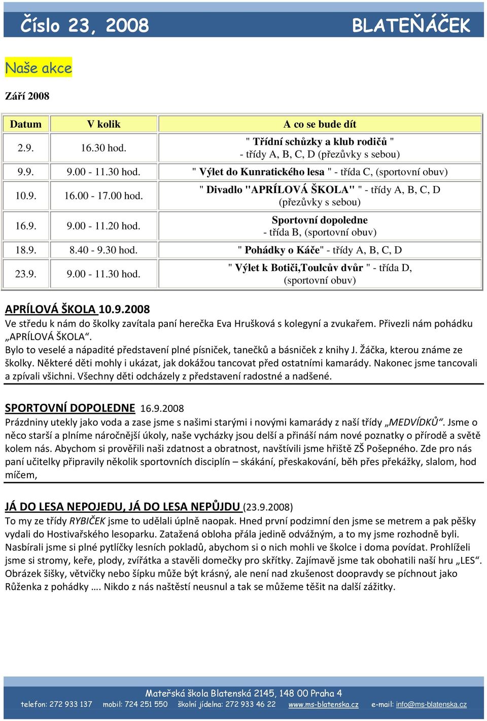 " Pohádky o Káče" - třídy A, B, C, D 23.9. 9.00-11.30 hod. " Výlet k Botiči,Toulcův dvůr " - třída D, (sportovní obuv) APRÍLOVÁ ŠKOLA 10.9.2008 Ve středu k nám do školky zavítala paní herečka Eva Hrušková s kolegyní a zvukařem.