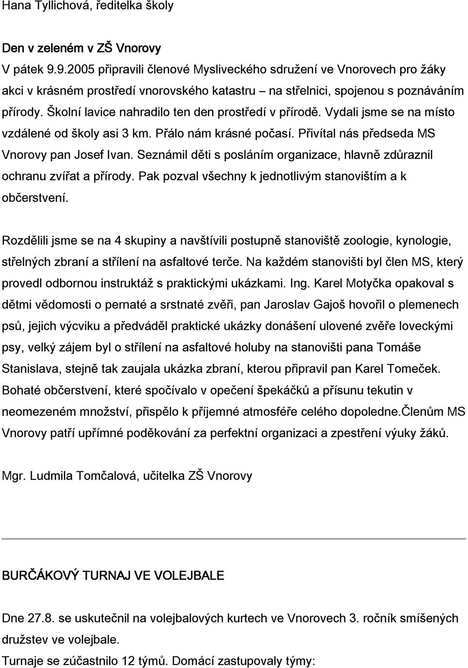 Vydali jsme se na míst vzdálené d škly asi 3 km. Přál nám krásné pčasí. Přivítal nás předseda MS Vnrvy pan Jsef Ivan. Seznámil děti s psláním rganizace, hlavně zdůraznil chranu zvířat a přírdy.