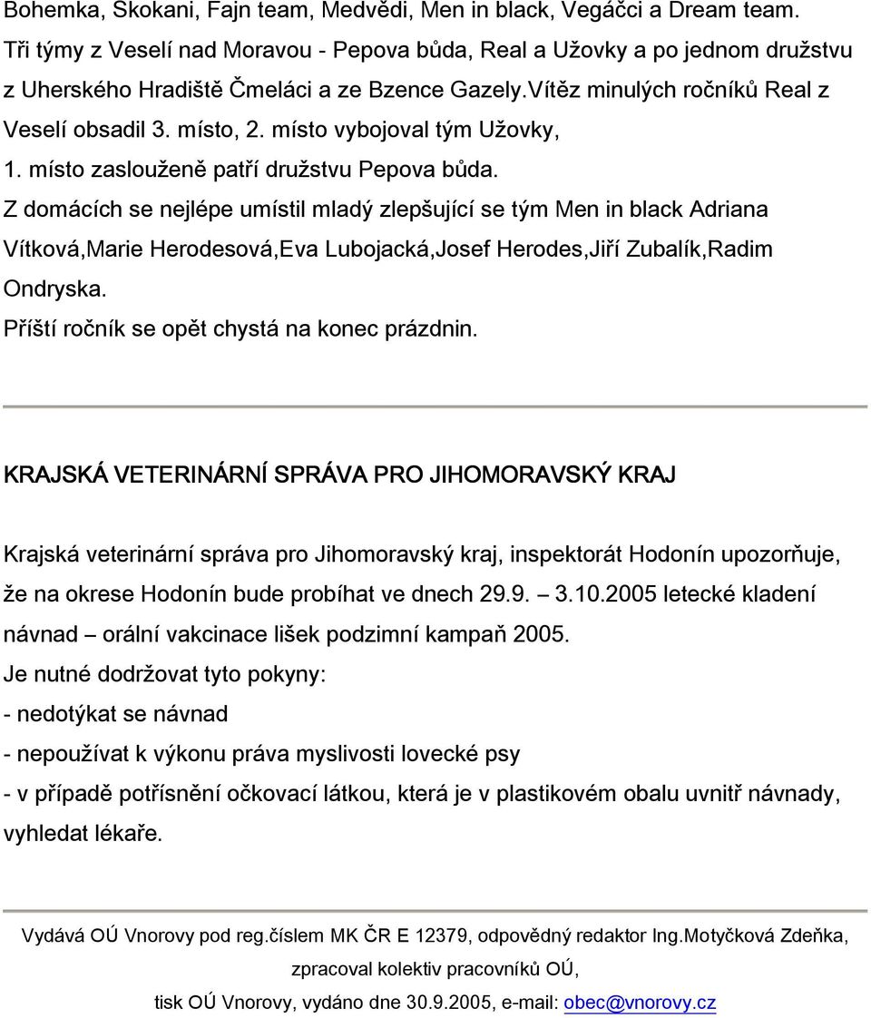 Z dmácích se nejlépe umístil mladý zlepšující se tým Men in black Adriana Vítkvá,Marie Herdesvá,Eva Lubjacká,Jsef Herdes,Jiří Zubalík,Radim Ondryska. Příští rčník se pět chystá na knec prázdnin.