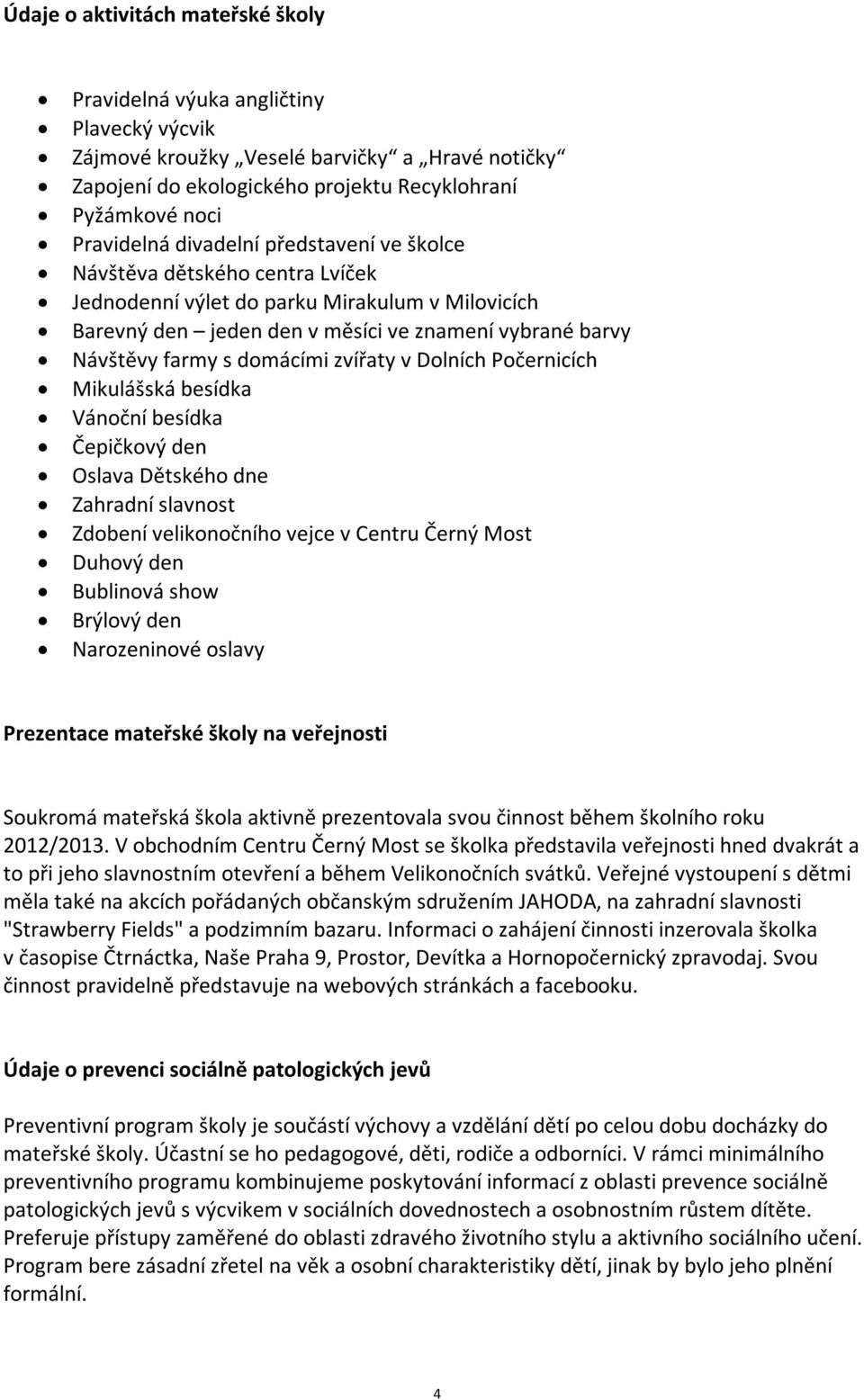 zvířaty v Dolních Počernicích Mikulášská besídka Vánoční besídka Čepičkový den Oslava Dětského dne Zahradní slavnost Zdobení velikonočního vejce v Centru Černý Most Duhový den Bublinová show Brýlový