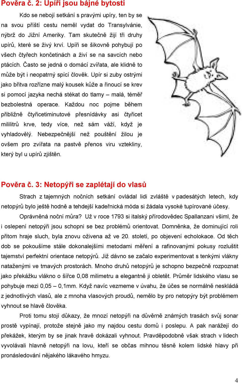 Často se jedná o domácí zvířata, ale klidně to může být i neopatrný spící člověk.