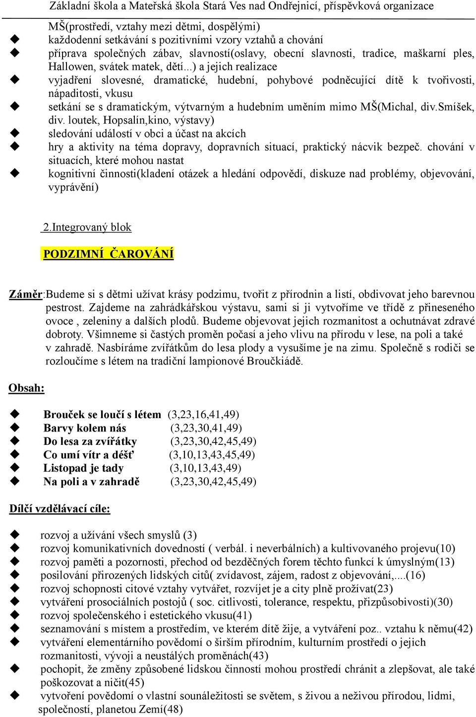 ..) a jejich realizace vyjadření slovesné, dramatické, hudební, pohybové podněcující dítě k tvořivosti, nápaditosti, vkusu setkání se s dramatickým, výtvarným a hudebním uměním mimo MŠ(Michal, div.