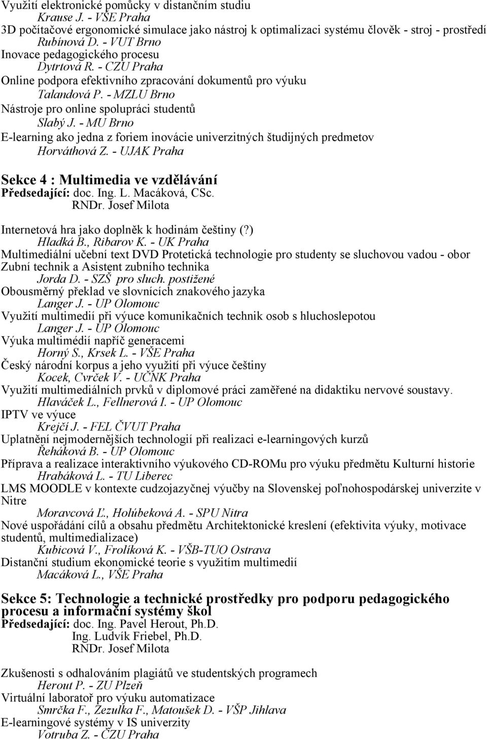 - MZLU Brno Nástroje pro online spolupráci studentů 77 Slabý J. - MU Brno E-learning ako jedna z foriem inovácie univerzitných študijných predmetov 117 Horváthová Z.