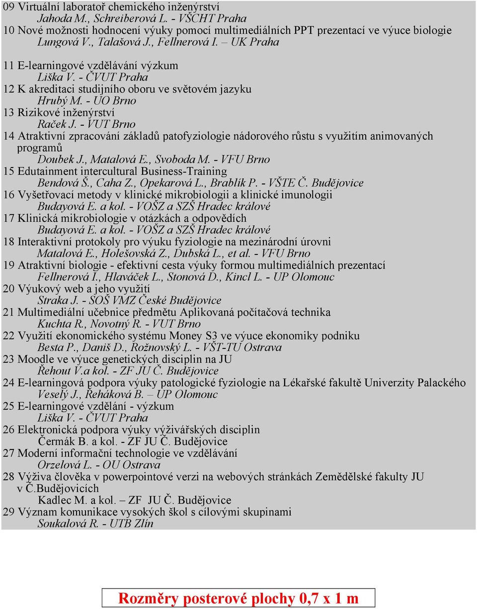 - UO Brno 13 Rizikové inženýrství 21 Raček J. - VUT Brno 14 Atraktivní zpracování základů patofyziologie nádorového růstu s využitím animovaných programů 106 Doubek J., Matalová E., Svoboda M.