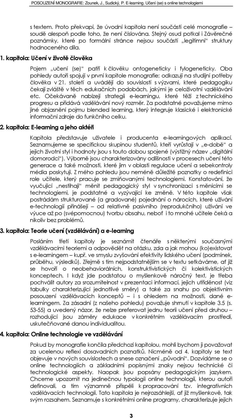 kapitola: Učení v životě člověka Pojem učení (se) patří k člověku ontogeneticky i fylogeneticky. Oba pohledy autoři spojují v první kapitole monografie; odkazují na studijní potřeby člověka v 21.