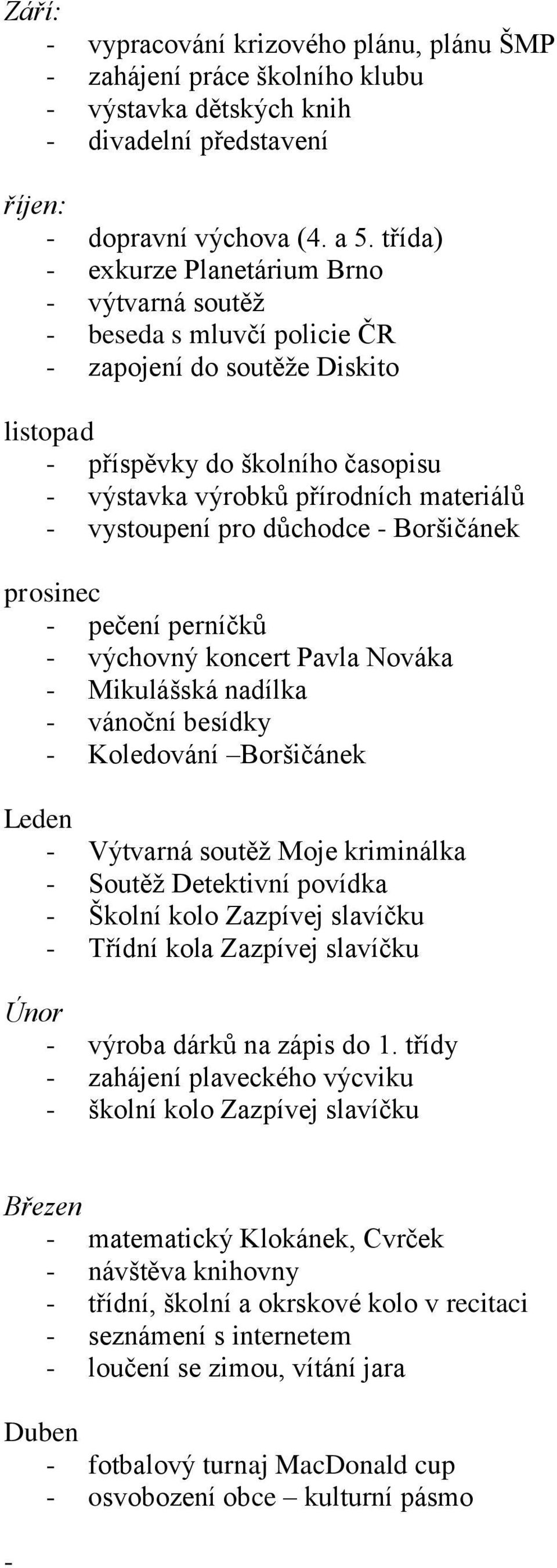 vystoupení pro důchodce - Boršičánek prosinec - pečení perníčků - výchovný koncert Pavla Nováka - Mikulášská nadílka - vánoční besídky - Koledování Boršičánek Leden - Výtvarná soutěž Moje kriminálka